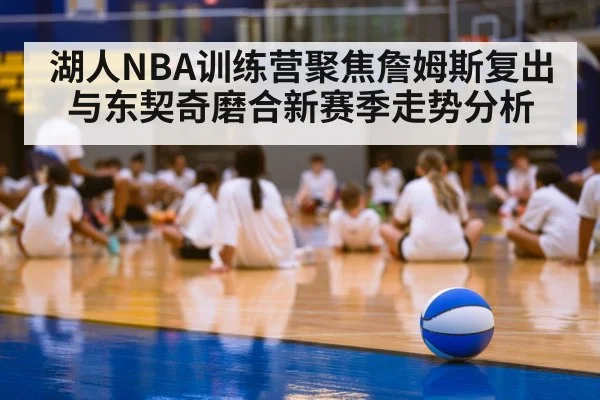 湖人NBA训练营聚焦詹姆斯复出与东契奇磨合新赛季走势分析