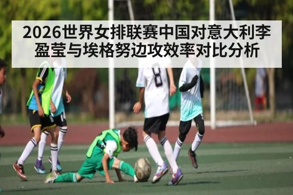 2026世界女排联赛中国对意大利李盈莹与埃格努边攻效率对比分析